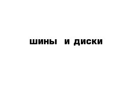 шины  и диски